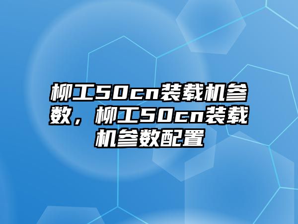 柳工50cn裝載機參數，柳工50cn裝載機參數配置