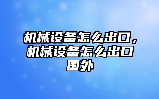 機械設備怎么出口，機械設備怎么出口國外