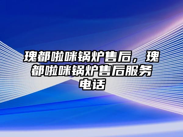 瑰都啦咪鍋爐售后，瑰都啦咪鍋爐售后服務電話