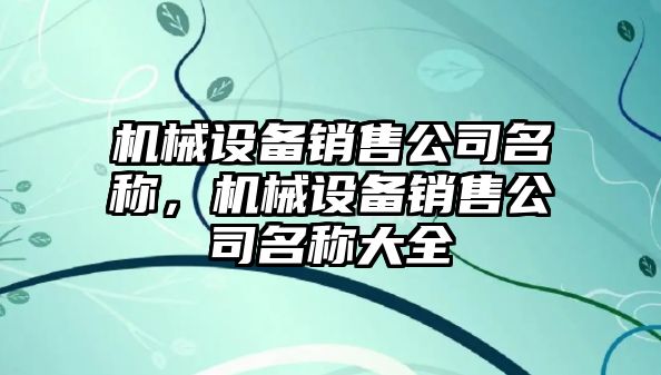 機械設備銷售公司名稱，機械設備銷售公司名稱大全