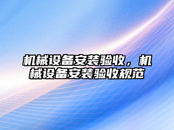 機械設備安裝驗收，機械設備安裝驗收規范