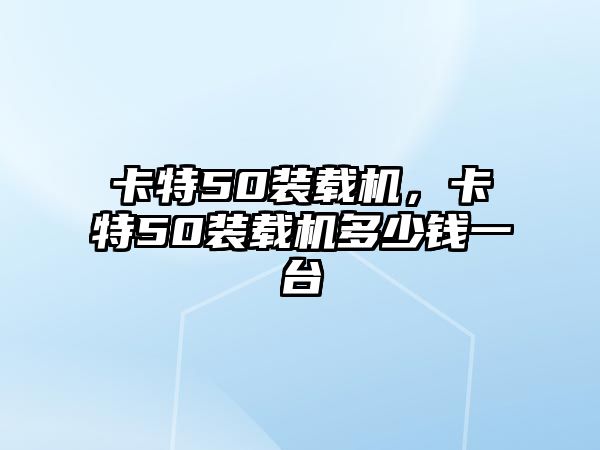 卡特50裝載機，卡特50裝載機多少錢一臺