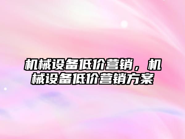 機械設備低價營銷，機械設備低價營銷方案