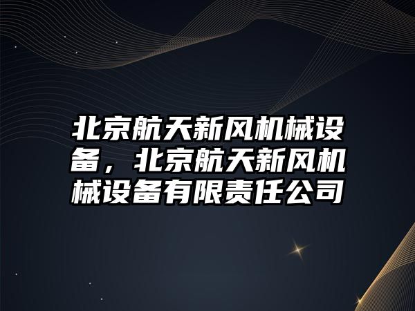 北京航天新風機械設備，北京航天新風機械設備有限責任公司