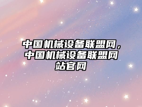 中國機械設備聯盟網，中國機械設備聯盟網站官網