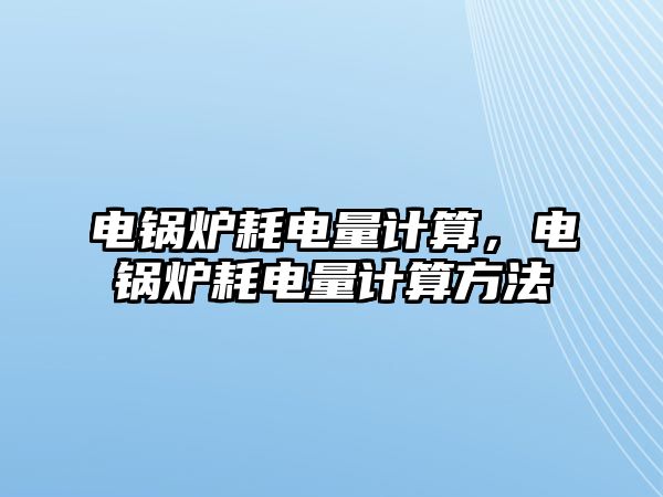 電鍋爐耗電量計算，電鍋爐耗電量計算方法