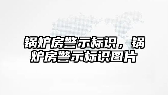 鍋爐房警示標識，鍋爐房警示標識圖片