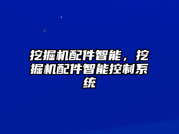 挖掘機配件智能，挖掘機配件智能控制系統