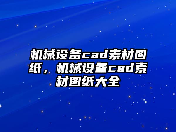 機械設備cad素材圖紙，機械設備cad素材圖紙大全