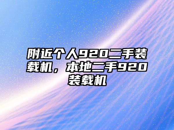 附近個人920二手裝載機(jī)，本地二手920裝載機(jī)