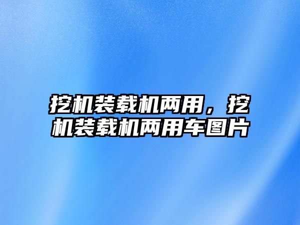 挖機裝載機兩用，挖機裝載機兩用車圖片