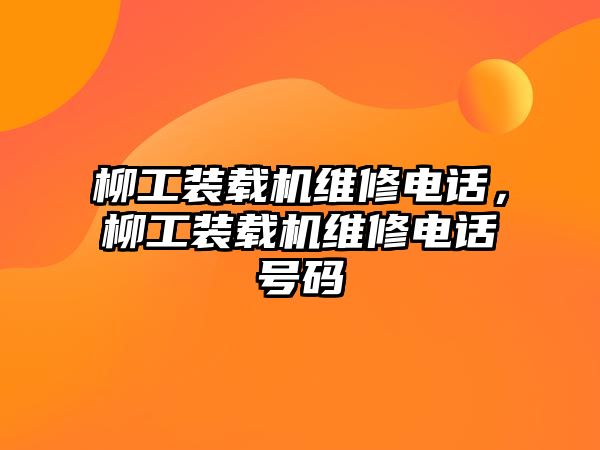 柳工裝載機維修電話，柳工裝載機維修電話號碼