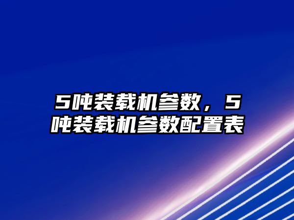 5噸裝載機參數，5噸裝載機參數配置表