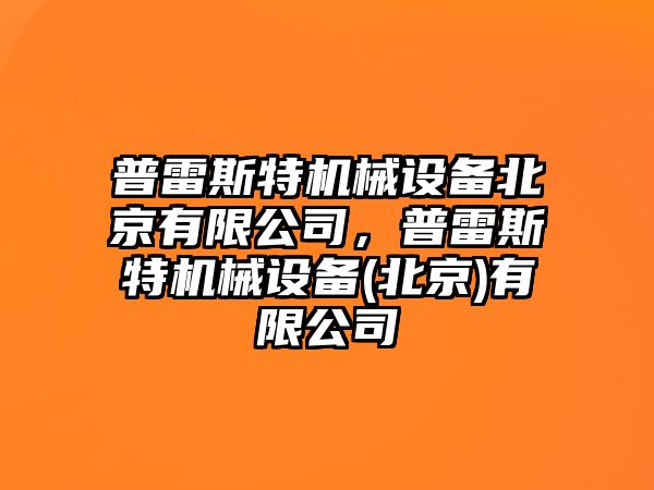 普雷斯特機械設(shè)備北京有限公司，普雷斯特機械設(shè)備(北京)有限公司