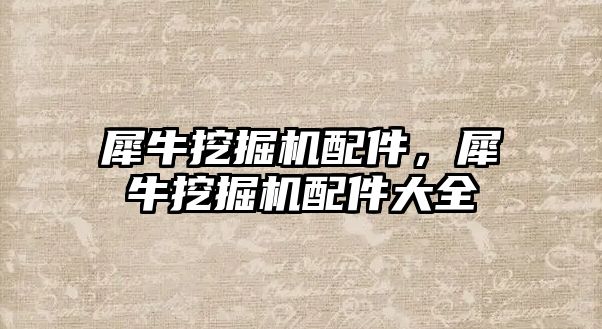 犀牛挖掘機配件，犀牛挖掘機配件大全