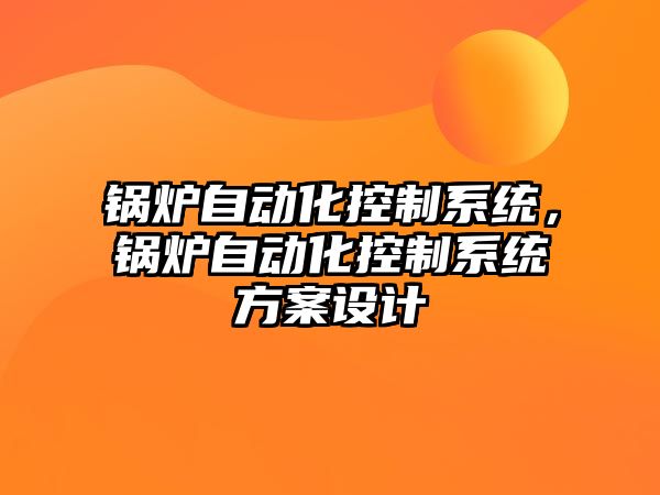 鍋爐自動化控制系統，鍋爐自動化控制系統方案設計