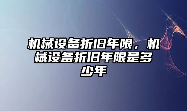 機(jī)械設(shè)備折舊年限，機(jī)械設(shè)備折舊年限是多少年