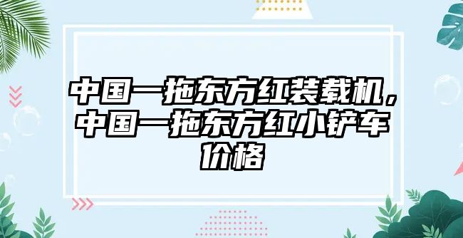 中國一拖東方紅裝載機，中國一拖東方紅小鏟車價格