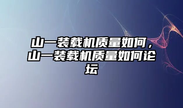 山一裝載機(jī)質(zhì)量如何，山一裝載機(jī)質(zhì)量如何論壇