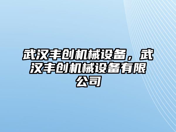 武漢豐創(chuàng)機(jī)械設(shè)備，武漢豐創(chuàng)機(jī)械設(shè)備有限公司