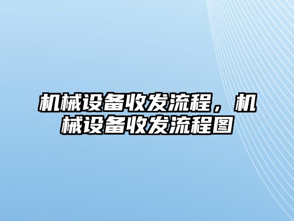 機械設備收發(fā)流程，機械設備收發(fā)流程圖