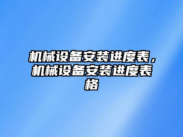 機械設備安裝進度表，機械設備安裝進度表格