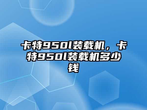 卡特950l裝載機，卡特950l裝載機多少錢