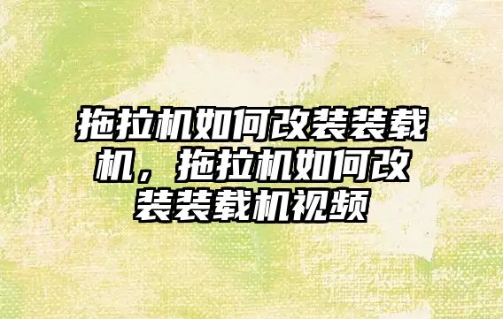 拖拉機如何改裝裝載機，拖拉機如何改裝裝載機視頻