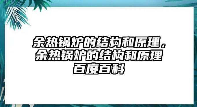 余熱鍋爐的結構和原理，余熱鍋爐的結構和原理百度百科