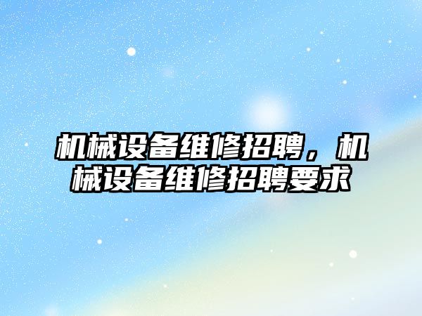 機械設備維修招聘，機械設備維修招聘要求