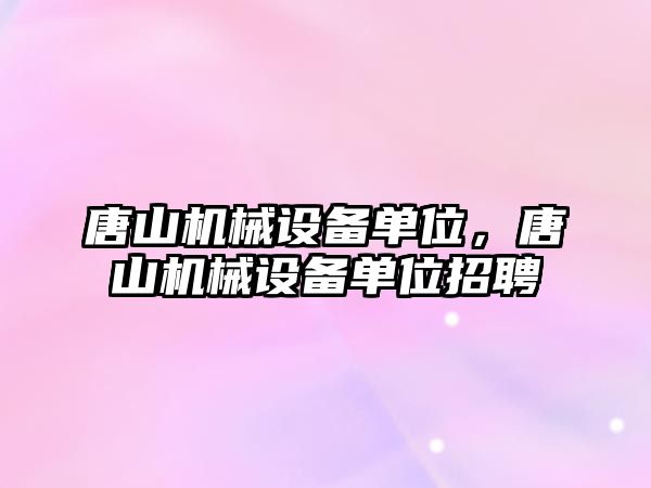 唐山機械設備單位，唐山機械設備單位招聘