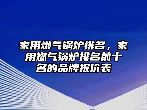 家用燃氣鍋爐排名，家用燃氣鍋爐排名前十名的品牌報價表