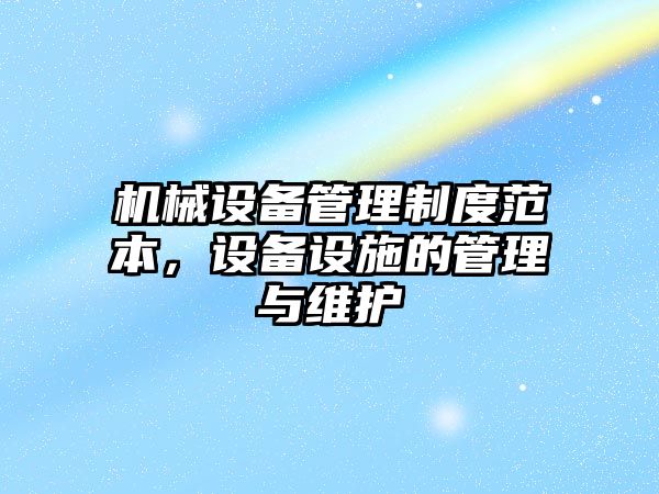 機械設備管理制度范本，設備設施的管理與維護