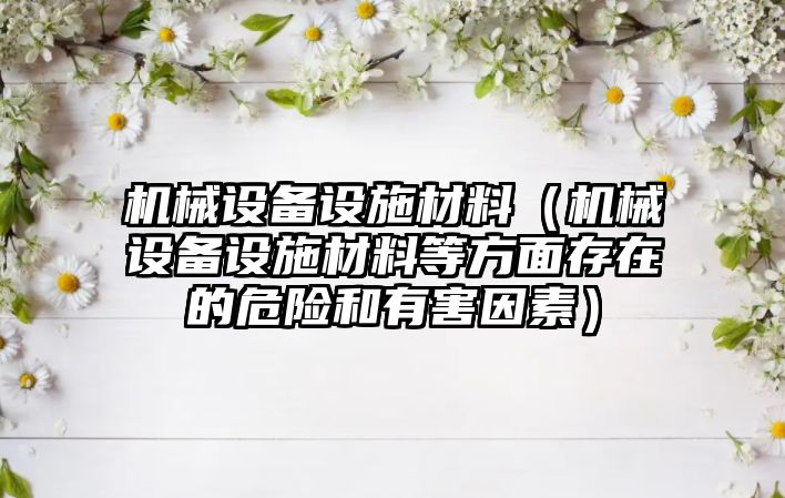 機械設備設施材料（機械設備設施材料等方面存在的危險和有害因素）