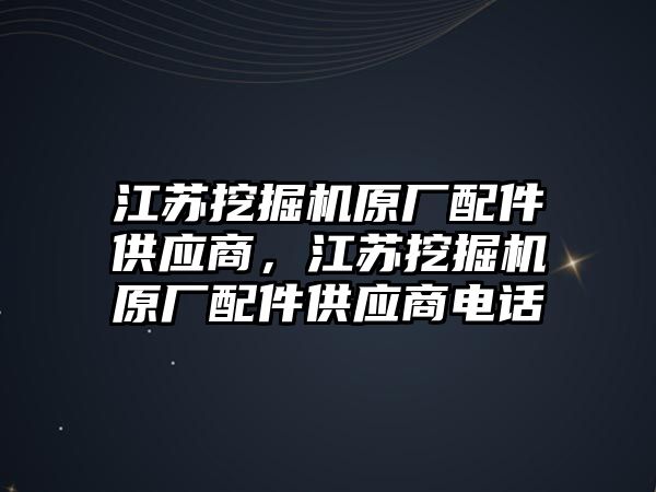 江蘇挖掘機原廠配件供應商，江蘇挖掘機原廠配件供應商電話