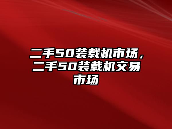 二手50裝載機市場，二手50裝載機交易市場