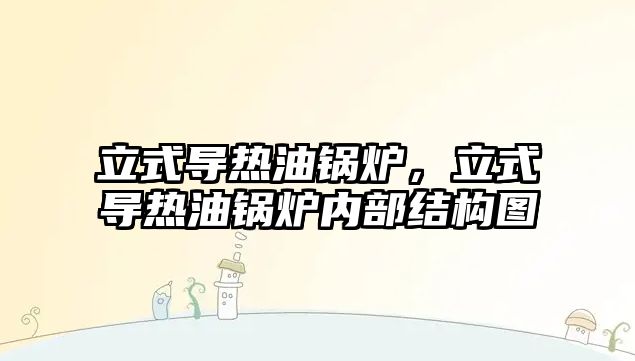 立式導熱油鍋爐，立式導熱油鍋爐內部結構圖