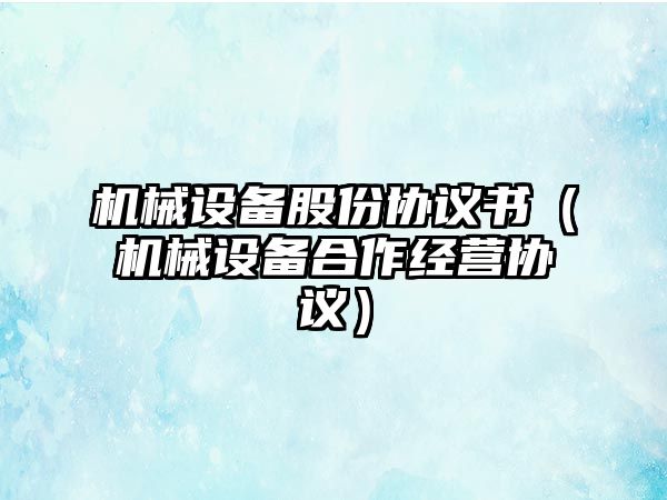 機械設備股份協議書（機械設備合作經營協議）