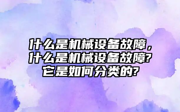 什么是機(jī)械設(shè)備故障，什么是機(jī)械設(shè)備故障?它是如何分類的?