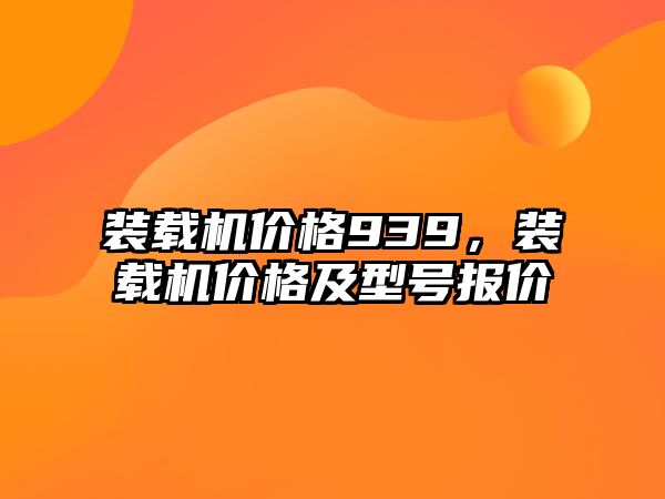 裝載機價格939，裝載機價格及型號報價