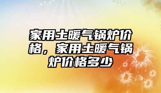 家用土暖氣鍋爐價格，家用土暖氣鍋爐價格多少