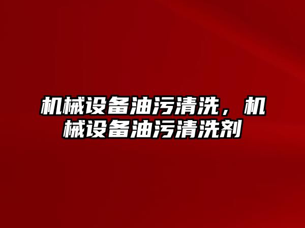 機械設備油污清洗，機械設備油污清洗劑