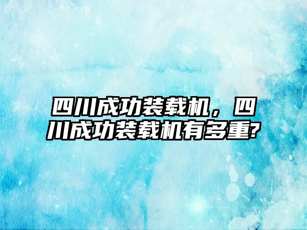 四川成功裝載機，四川成功裝載機有多重?