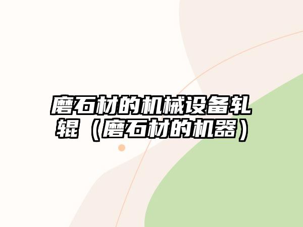 磨石材的機(jī)械設(shè)備軋輥（磨石材的機(jī)器）