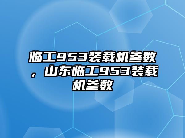 臨工953裝載機參數，山東臨工953裝載機參數