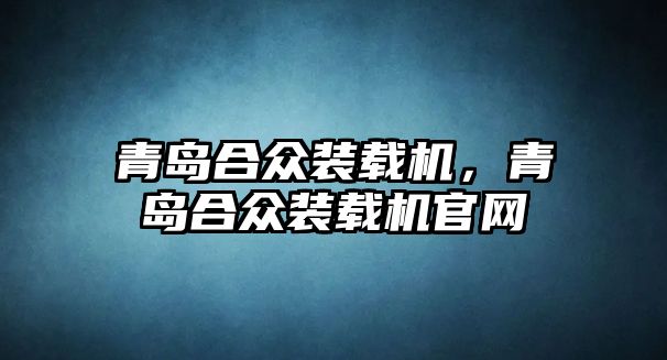 青島合眾裝載機(jī)，青島合眾裝載機(jī)官網(wǎng)