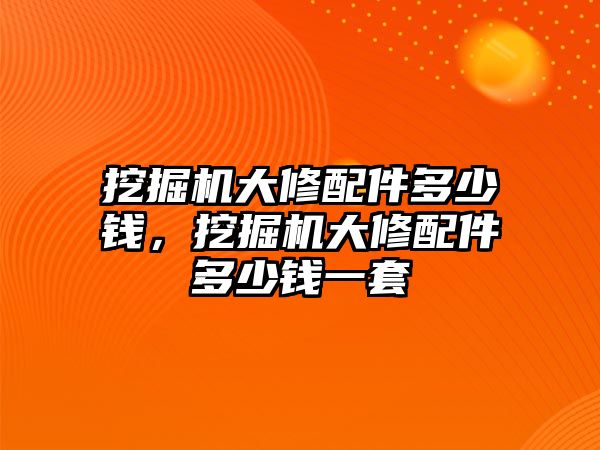 挖掘機(jī)大修配件多少錢，挖掘機(jī)大修配件多少錢一套