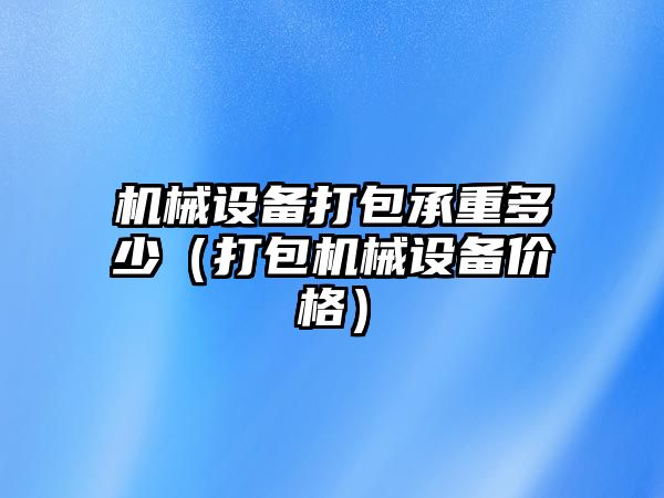 機械設(shè)備打包承重多少（打包機械設(shè)備價格）