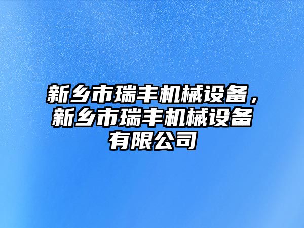 新鄉市瑞豐機械設備，新鄉市瑞豐機械設備有限公司