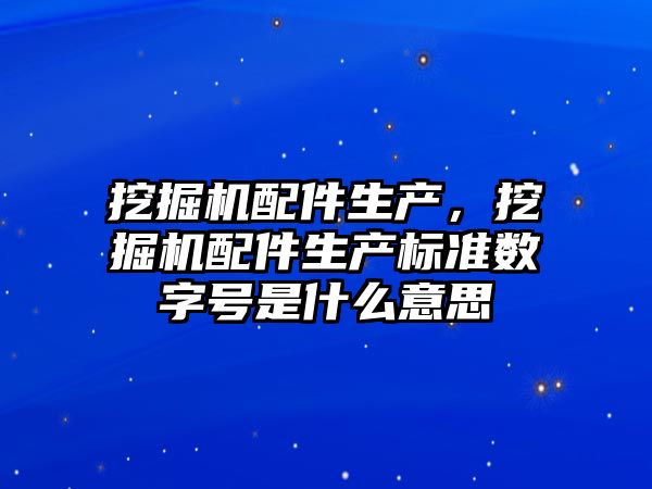 挖掘機配件生產，挖掘機配件生產標準數字號是什么意思